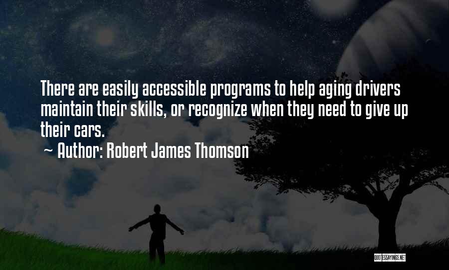 Robert James Thomson Quotes: There Are Easily Accessible Programs To Help Aging Drivers Maintain Their Skills, Or Recognize When They Need To Give Up