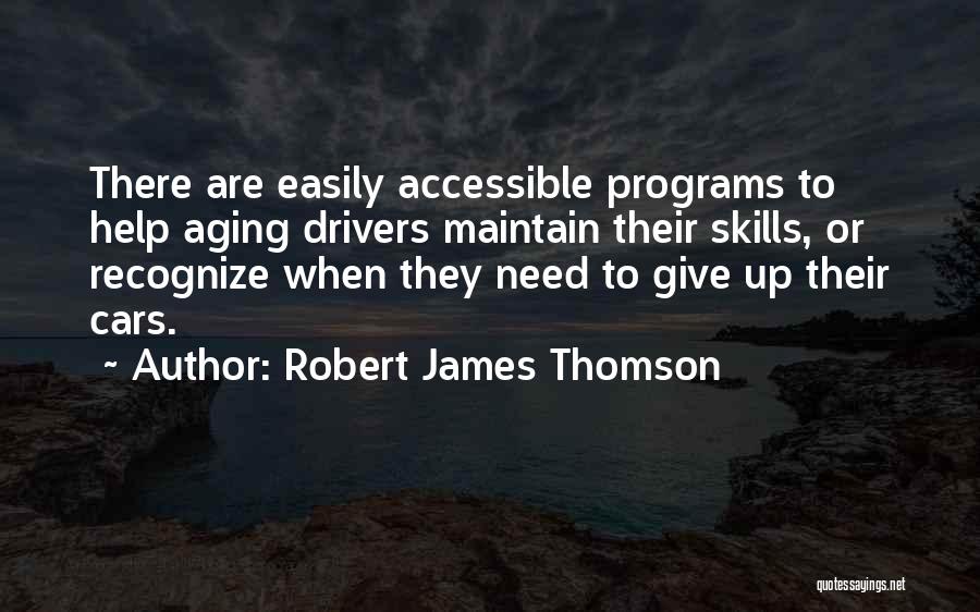 Robert James Thomson Quotes: There Are Easily Accessible Programs To Help Aging Drivers Maintain Their Skills, Or Recognize When They Need To Give Up
