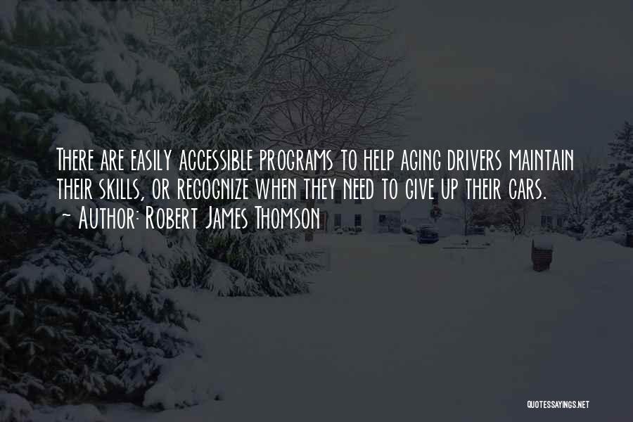 Robert James Thomson Quotes: There Are Easily Accessible Programs To Help Aging Drivers Maintain Their Skills, Or Recognize When They Need To Give Up