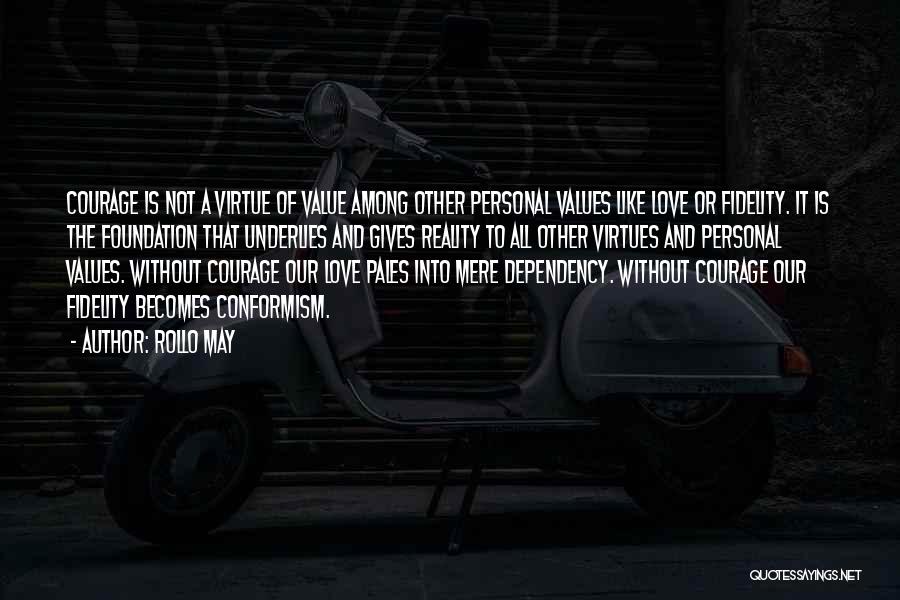 Rollo May Quotes: Courage Is Not A Virtue Of Value Among Other Personal Values Like Love Or Fidelity. It Is The Foundation That