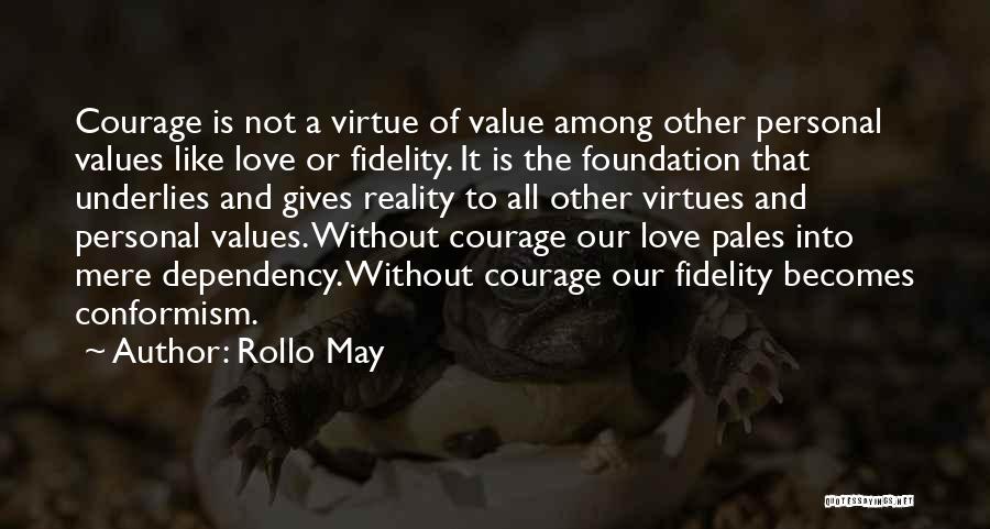 Rollo May Quotes: Courage Is Not A Virtue Of Value Among Other Personal Values Like Love Or Fidelity. It Is The Foundation That