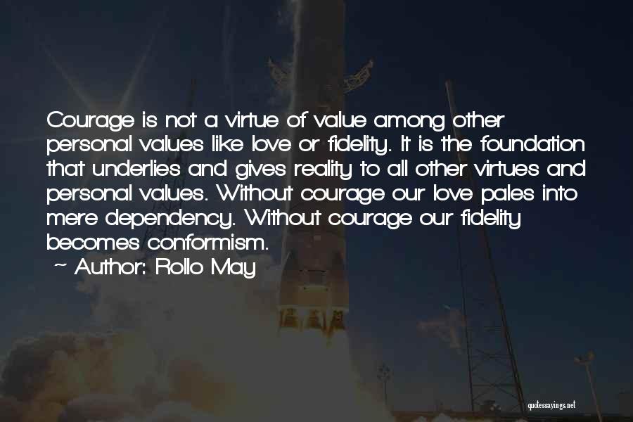 Rollo May Quotes: Courage Is Not A Virtue Of Value Among Other Personal Values Like Love Or Fidelity. It Is The Foundation That