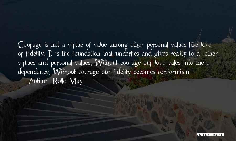 Rollo May Quotes: Courage Is Not A Virtue Of Value Among Other Personal Values Like Love Or Fidelity. It Is The Foundation That