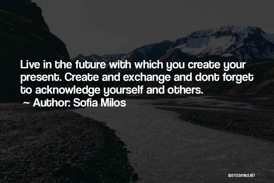 Sofia Milos Quotes: Live In The Future With Which You Create Your Present. Create And Exchange And Dont Forget To Acknowledge Yourself And