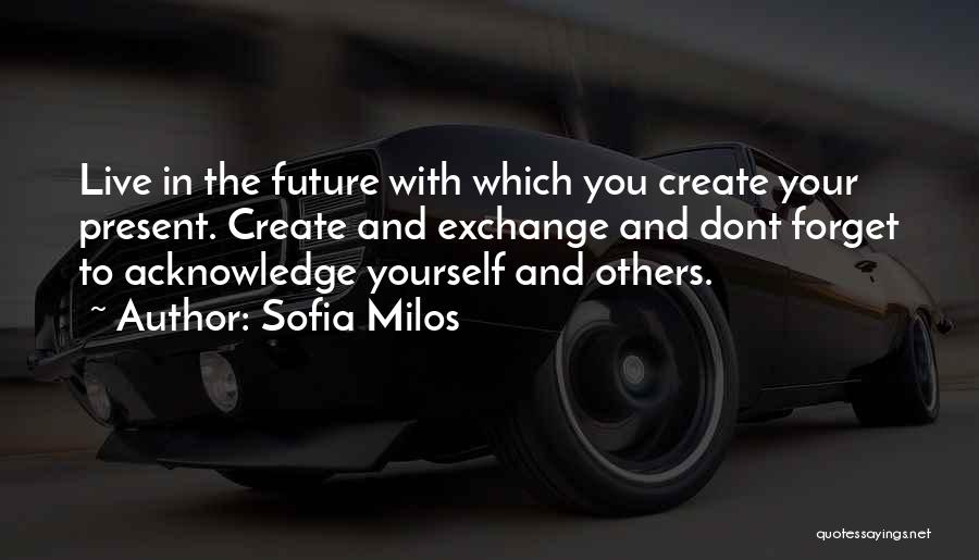 Sofia Milos Quotes: Live In The Future With Which You Create Your Present. Create And Exchange And Dont Forget To Acknowledge Yourself And