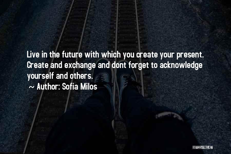 Sofia Milos Quotes: Live In The Future With Which You Create Your Present. Create And Exchange And Dont Forget To Acknowledge Yourself And