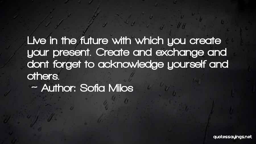 Sofia Milos Quotes: Live In The Future With Which You Create Your Present. Create And Exchange And Dont Forget To Acknowledge Yourself And