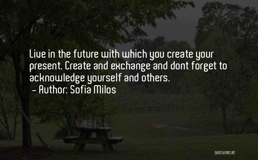 Sofia Milos Quotes: Live In The Future With Which You Create Your Present. Create And Exchange And Dont Forget To Acknowledge Yourself And