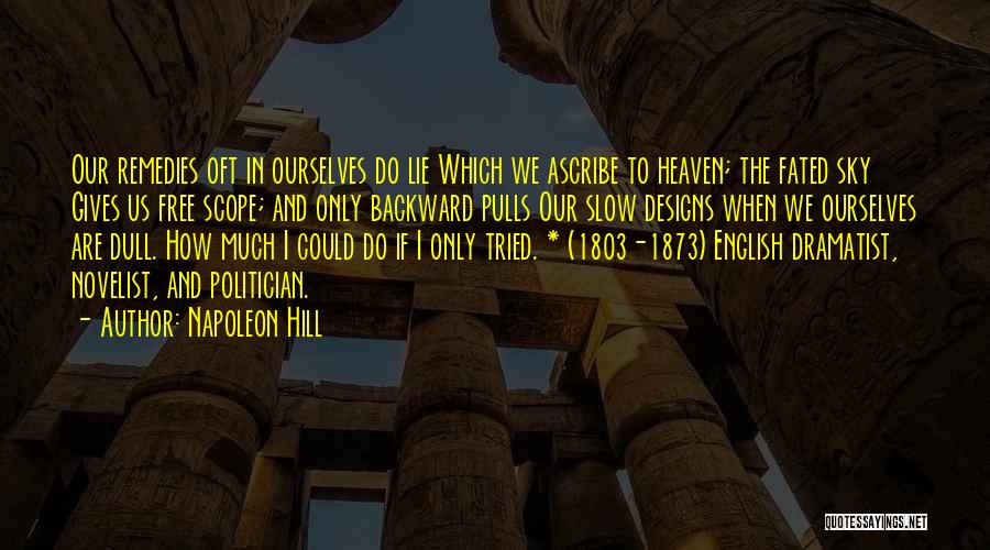 Napoleon Hill Quotes: Our Remedies Oft In Ourselves Do Lie Which We Ascribe To Heaven; The Fated Sky Gives Us Free Scope; And