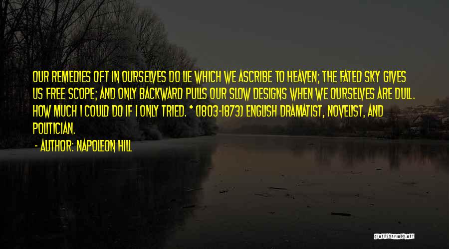 Napoleon Hill Quotes: Our Remedies Oft In Ourselves Do Lie Which We Ascribe To Heaven; The Fated Sky Gives Us Free Scope; And