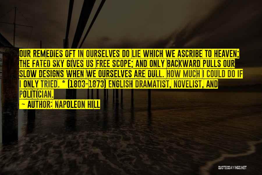 Napoleon Hill Quotes: Our Remedies Oft In Ourselves Do Lie Which We Ascribe To Heaven; The Fated Sky Gives Us Free Scope; And