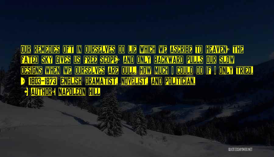 Napoleon Hill Quotes: Our Remedies Oft In Ourselves Do Lie Which We Ascribe To Heaven; The Fated Sky Gives Us Free Scope; And