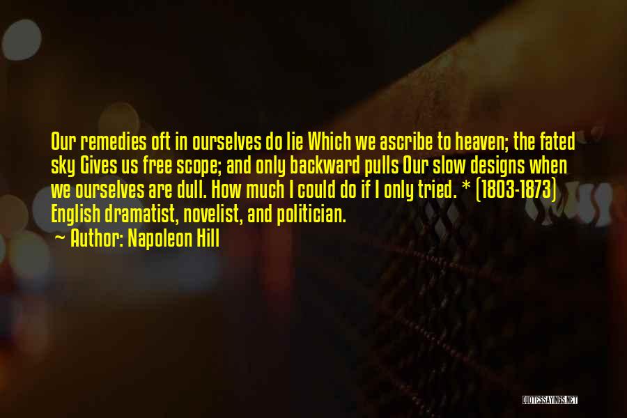 Napoleon Hill Quotes: Our Remedies Oft In Ourselves Do Lie Which We Ascribe To Heaven; The Fated Sky Gives Us Free Scope; And