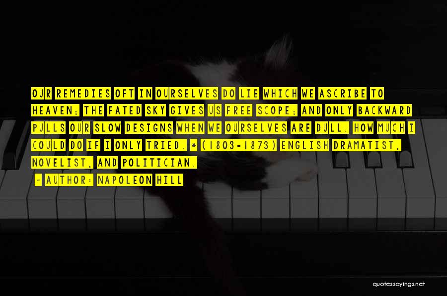 Napoleon Hill Quotes: Our Remedies Oft In Ourselves Do Lie Which We Ascribe To Heaven; The Fated Sky Gives Us Free Scope; And