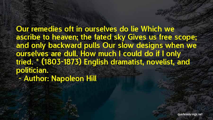 Napoleon Hill Quotes: Our Remedies Oft In Ourselves Do Lie Which We Ascribe To Heaven; The Fated Sky Gives Us Free Scope; And