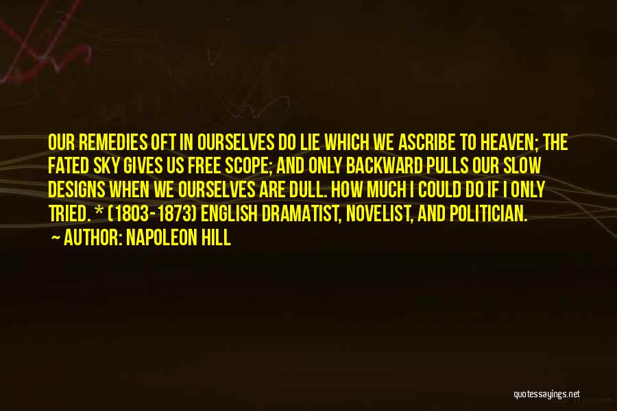 Napoleon Hill Quotes: Our Remedies Oft In Ourselves Do Lie Which We Ascribe To Heaven; The Fated Sky Gives Us Free Scope; And