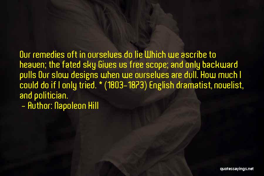 Napoleon Hill Quotes: Our Remedies Oft In Ourselves Do Lie Which We Ascribe To Heaven; The Fated Sky Gives Us Free Scope; And