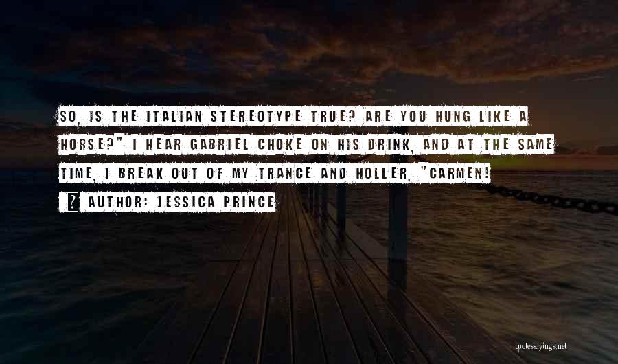 Jessica Prince Quotes: So, Is The Italian Stereotype True? Are You Hung Like A Horse? I Hear Gabriel Choke On His Drink, And