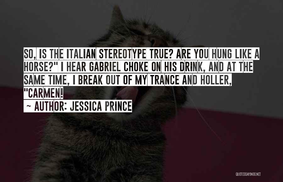 Jessica Prince Quotes: So, Is The Italian Stereotype True? Are You Hung Like A Horse? I Hear Gabriel Choke On His Drink, And