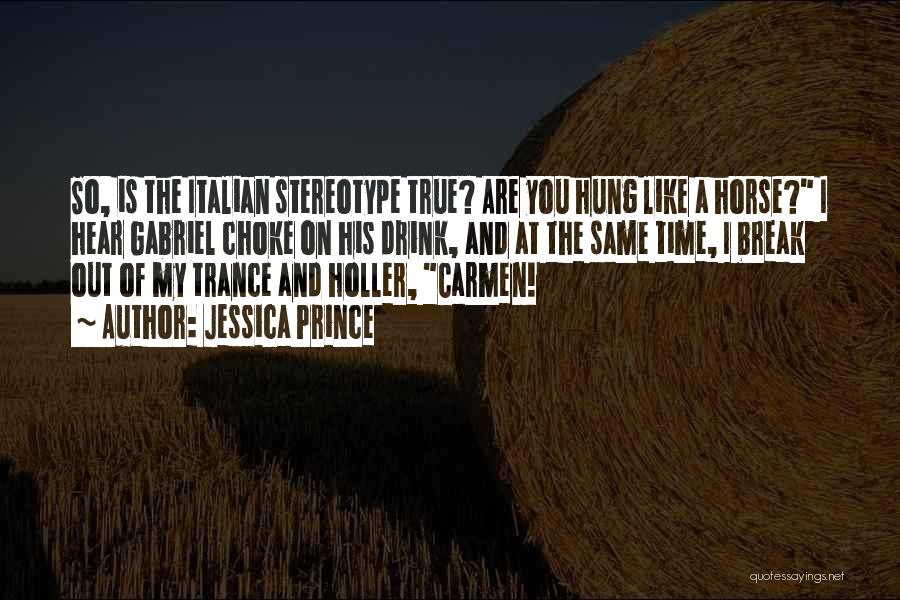 Jessica Prince Quotes: So, Is The Italian Stereotype True? Are You Hung Like A Horse? I Hear Gabriel Choke On His Drink, And