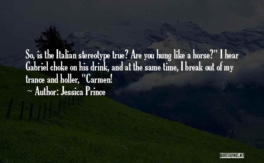 Jessica Prince Quotes: So, Is The Italian Stereotype True? Are You Hung Like A Horse? I Hear Gabriel Choke On His Drink, And