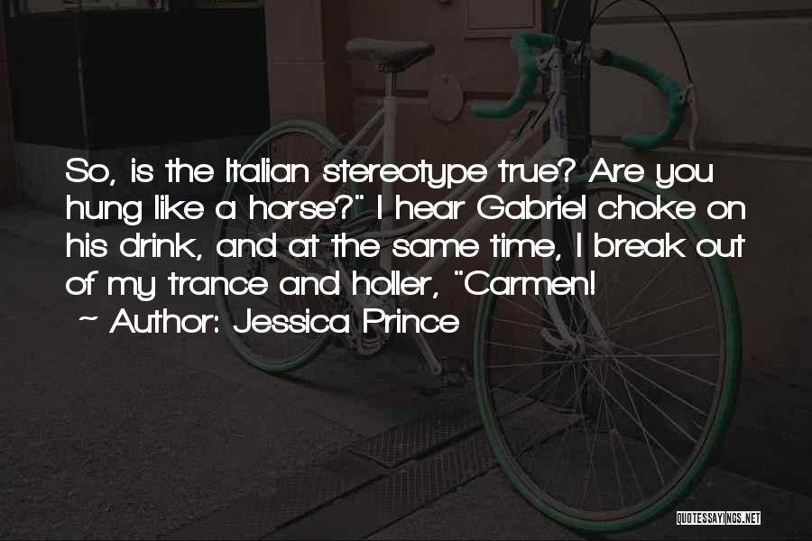 Jessica Prince Quotes: So, Is The Italian Stereotype True? Are You Hung Like A Horse? I Hear Gabriel Choke On His Drink, And