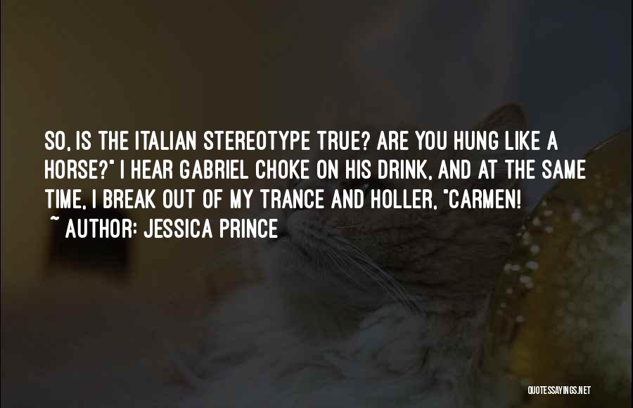 Jessica Prince Quotes: So, Is The Italian Stereotype True? Are You Hung Like A Horse? I Hear Gabriel Choke On His Drink, And