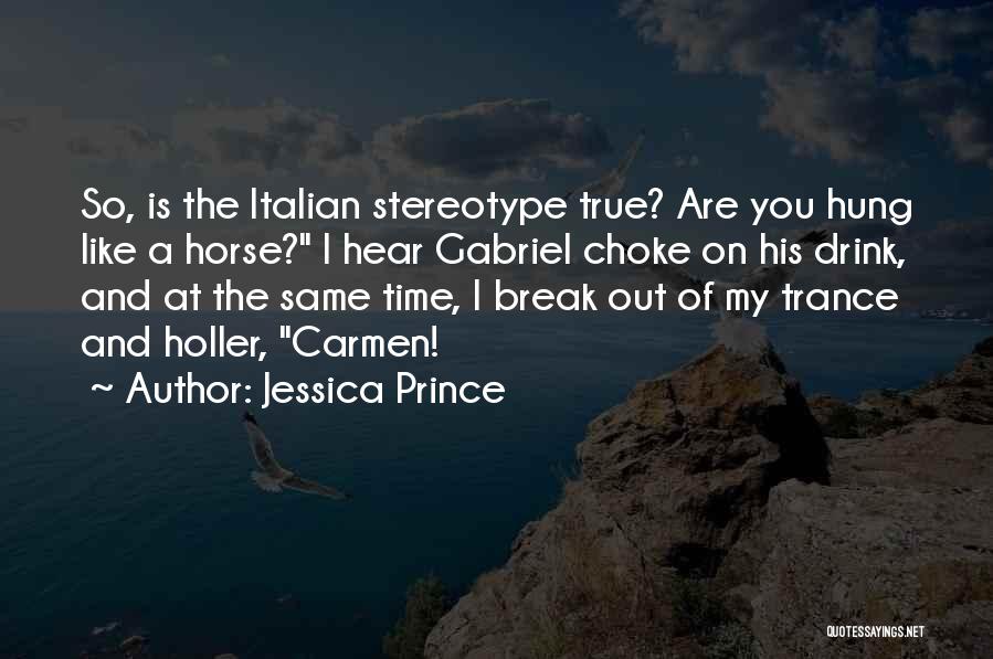 Jessica Prince Quotes: So, Is The Italian Stereotype True? Are You Hung Like A Horse? I Hear Gabriel Choke On His Drink, And