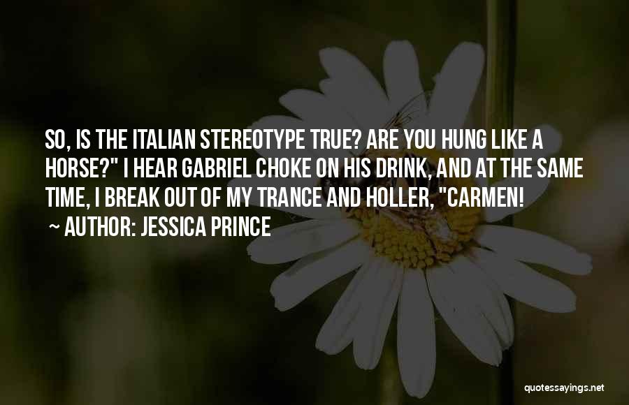 Jessica Prince Quotes: So, Is The Italian Stereotype True? Are You Hung Like A Horse? I Hear Gabriel Choke On His Drink, And