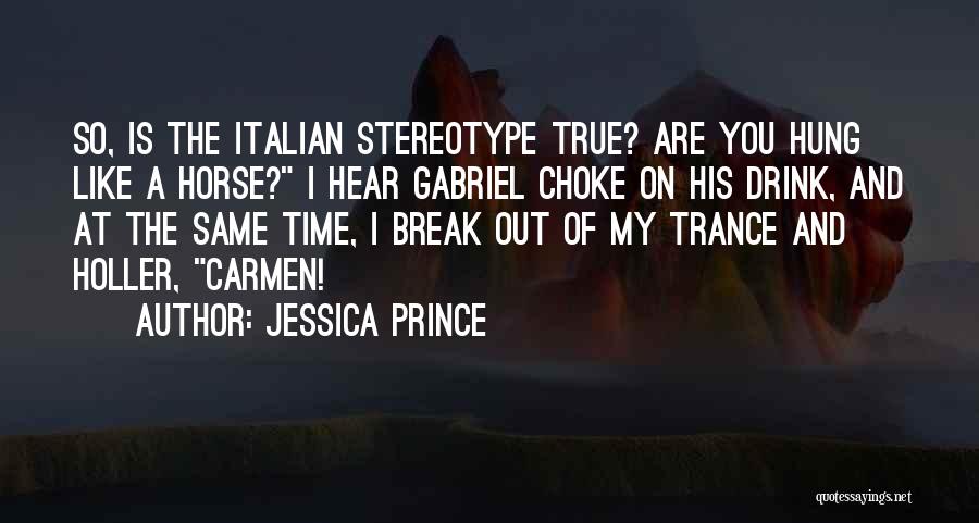 Jessica Prince Quotes: So, Is The Italian Stereotype True? Are You Hung Like A Horse? I Hear Gabriel Choke On His Drink, And