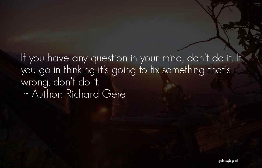 Richard Gere Quotes: If You Have Any Question In Your Mind, Don't Do It. If You Go In Thinking It's Going To Fix