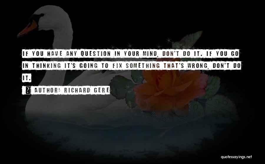 Richard Gere Quotes: If You Have Any Question In Your Mind, Don't Do It. If You Go In Thinking It's Going To Fix