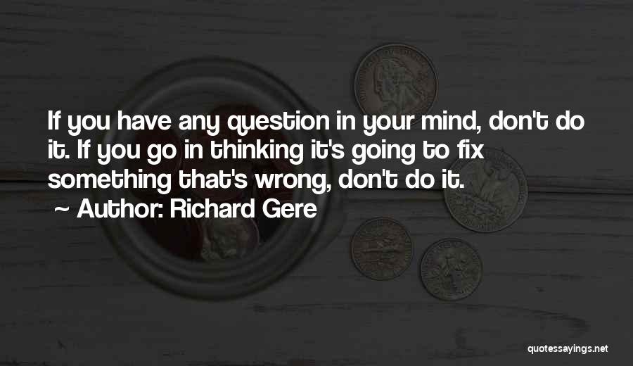 Richard Gere Quotes: If You Have Any Question In Your Mind, Don't Do It. If You Go In Thinking It's Going To Fix