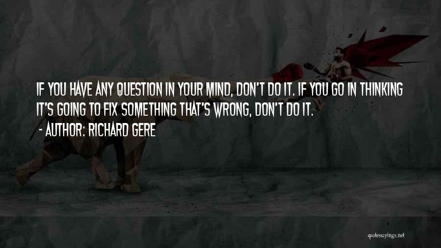 Richard Gere Quotes: If You Have Any Question In Your Mind, Don't Do It. If You Go In Thinking It's Going To Fix