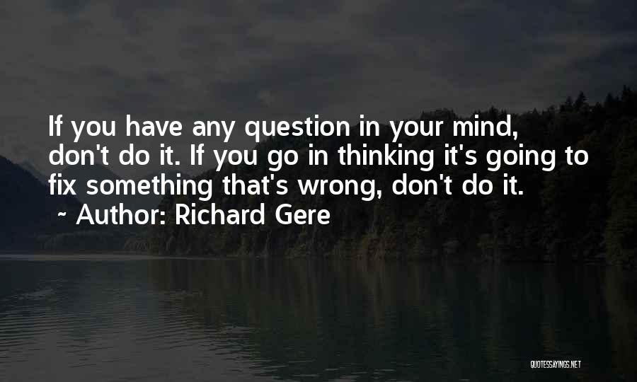 Richard Gere Quotes: If You Have Any Question In Your Mind, Don't Do It. If You Go In Thinking It's Going To Fix