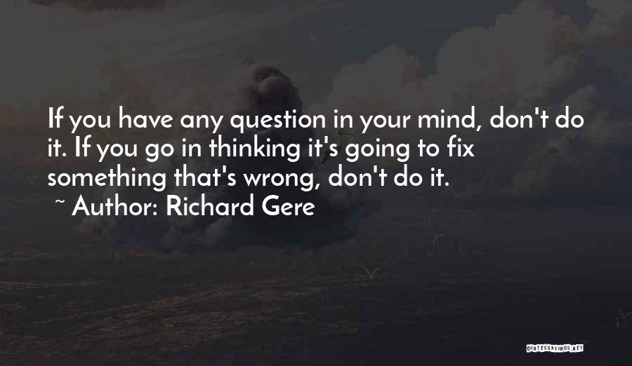 Richard Gere Quotes: If You Have Any Question In Your Mind, Don't Do It. If You Go In Thinking It's Going To Fix