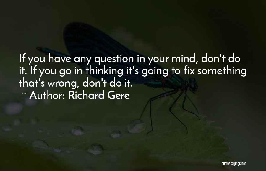 Richard Gere Quotes: If You Have Any Question In Your Mind, Don't Do It. If You Go In Thinking It's Going To Fix