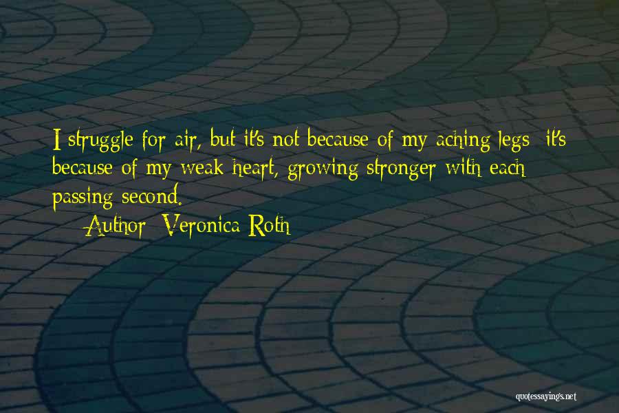 Veronica Roth Quotes: I Struggle For Air, But It's Not Because Of My Aching Legs; It's Because Of My Weak Heart, Growing Stronger