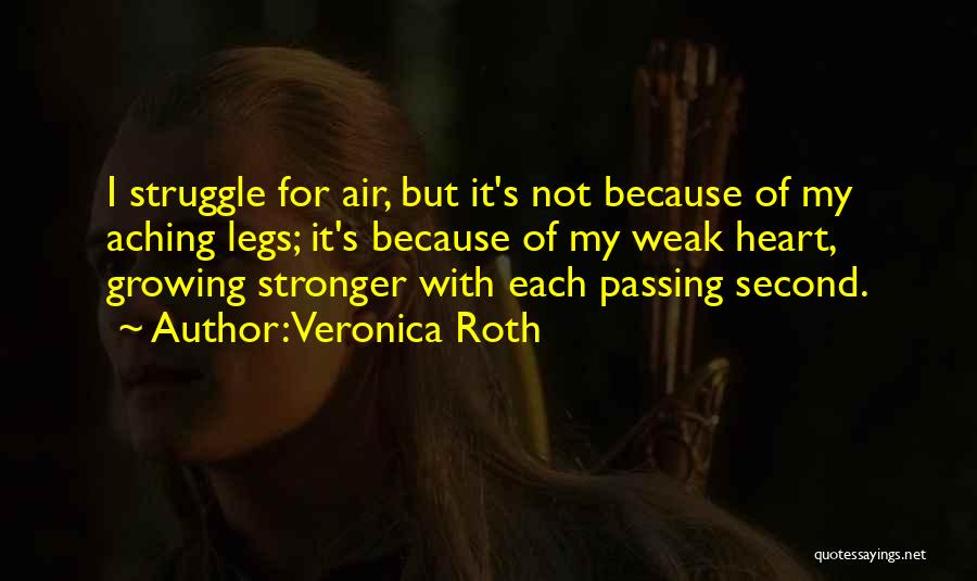 Veronica Roth Quotes: I Struggle For Air, But It's Not Because Of My Aching Legs; It's Because Of My Weak Heart, Growing Stronger