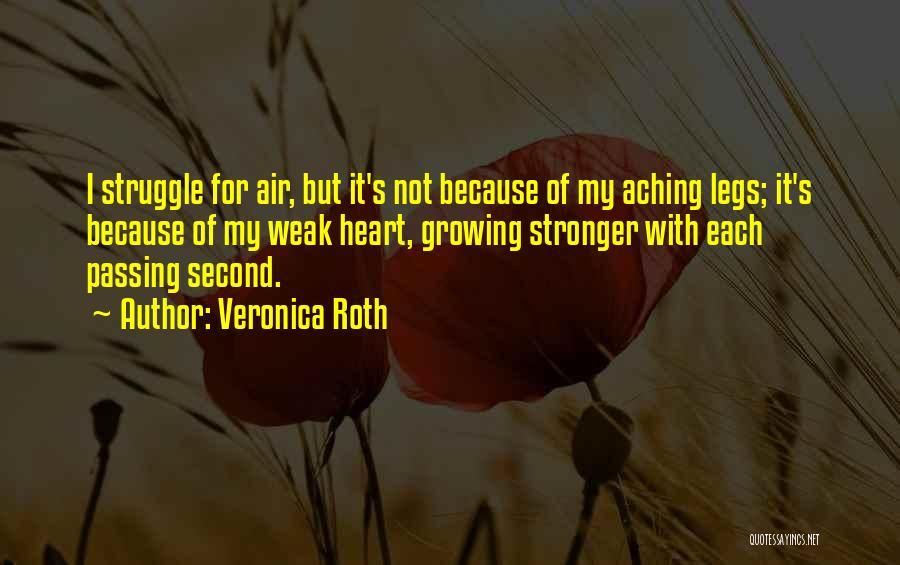 Veronica Roth Quotes: I Struggle For Air, But It's Not Because Of My Aching Legs; It's Because Of My Weak Heart, Growing Stronger