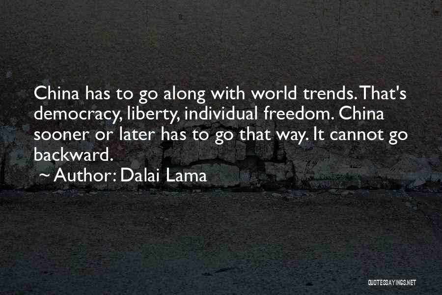 Dalai Lama Quotes: China Has To Go Along With World Trends. That's Democracy, Liberty, Individual Freedom. China Sooner Or Later Has To Go