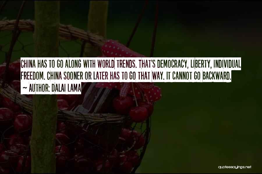 Dalai Lama Quotes: China Has To Go Along With World Trends. That's Democracy, Liberty, Individual Freedom. China Sooner Or Later Has To Go