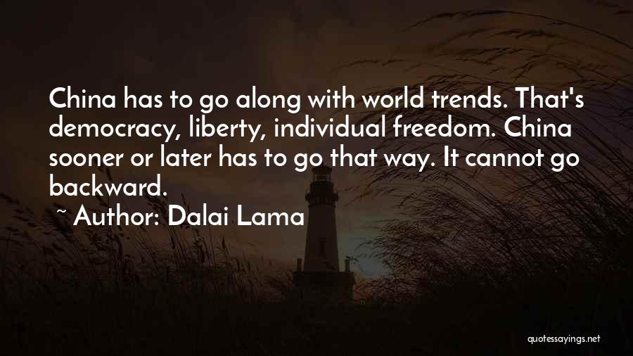 Dalai Lama Quotes: China Has To Go Along With World Trends. That's Democracy, Liberty, Individual Freedom. China Sooner Or Later Has To Go