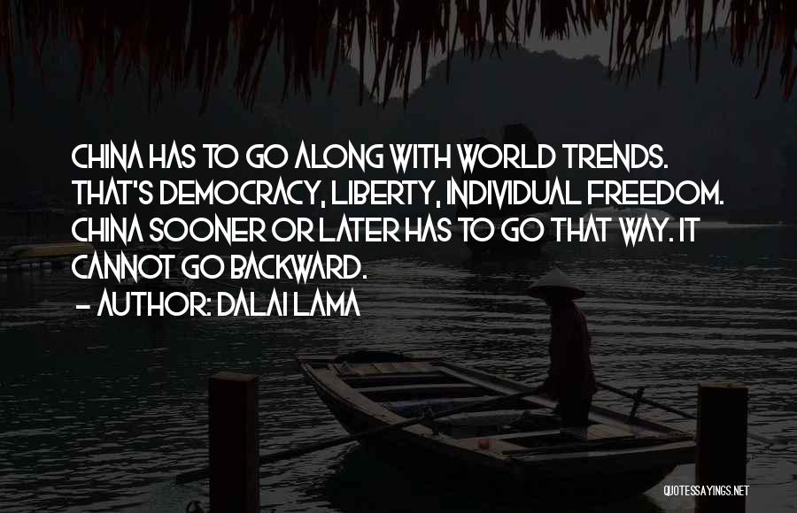 Dalai Lama Quotes: China Has To Go Along With World Trends. That's Democracy, Liberty, Individual Freedom. China Sooner Or Later Has To Go