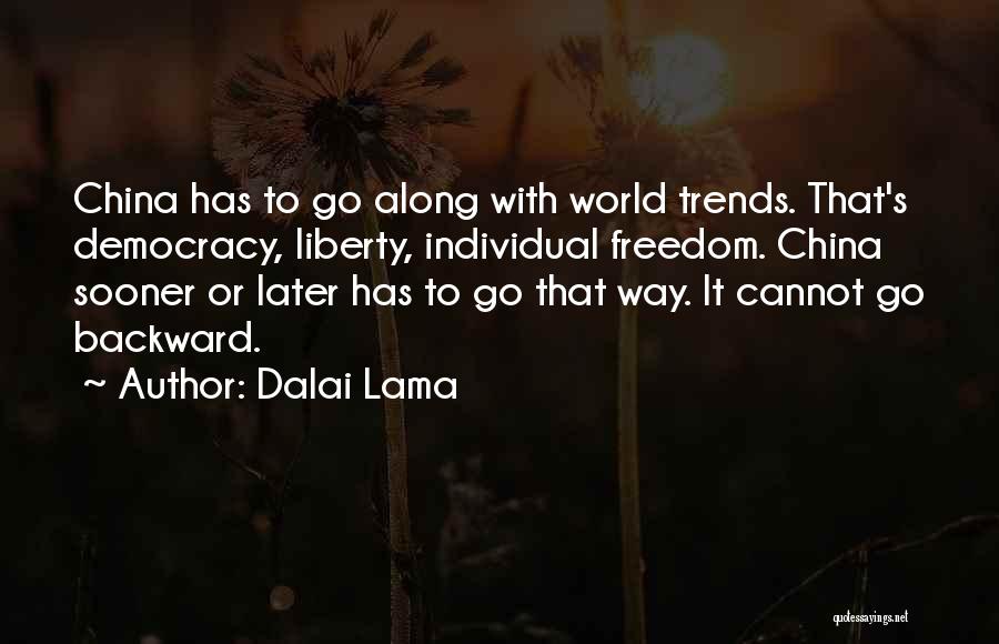 Dalai Lama Quotes: China Has To Go Along With World Trends. That's Democracy, Liberty, Individual Freedom. China Sooner Or Later Has To Go
