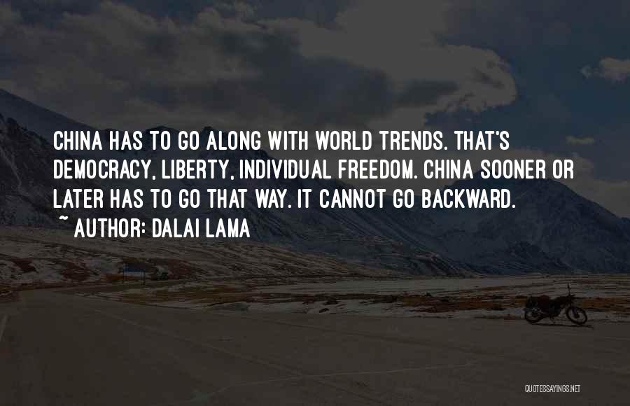 Dalai Lama Quotes: China Has To Go Along With World Trends. That's Democracy, Liberty, Individual Freedom. China Sooner Or Later Has To Go