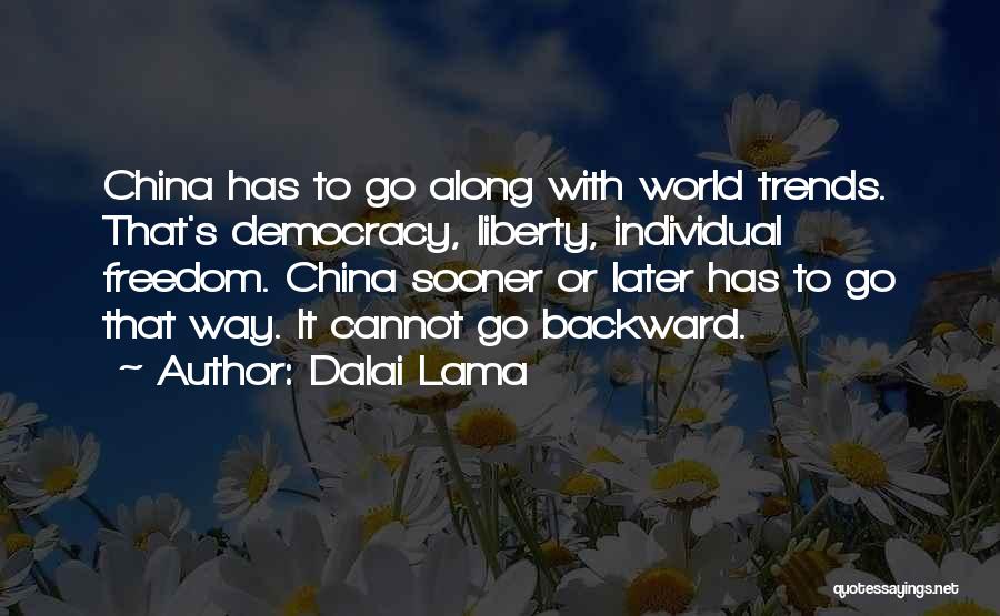 Dalai Lama Quotes: China Has To Go Along With World Trends. That's Democracy, Liberty, Individual Freedom. China Sooner Or Later Has To Go