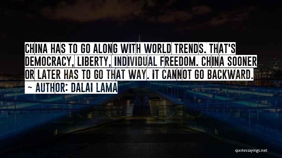 Dalai Lama Quotes: China Has To Go Along With World Trends. That's Democracy, Liberty, Individual Freedom. China Sooner Or Later Has To Go