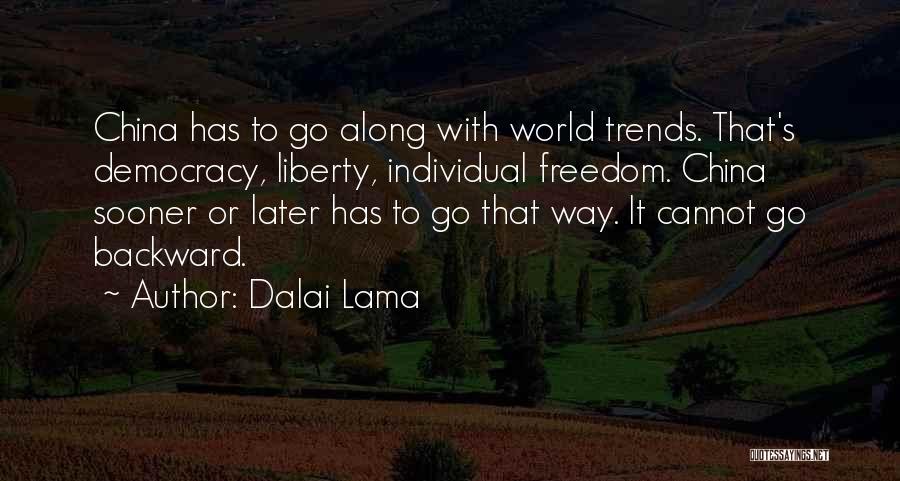 Dalai Lama Quotes: China Has To Go Along With World Trends. That's Democracy, Liberty, Individual Freedom. China Sooner Or Later Has To Go