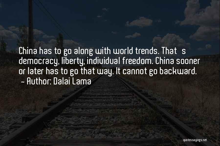 Dalai Lama Quotes: China Has To Go Along With World Trends. That's Democracy, Liberty, Individual Freedom. China Sooner Or Later Has To Go
